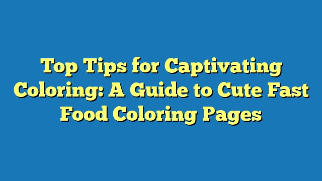 Top Tips for Captivating Coloring: A Guide to Cute Fast Food Coloring Pages