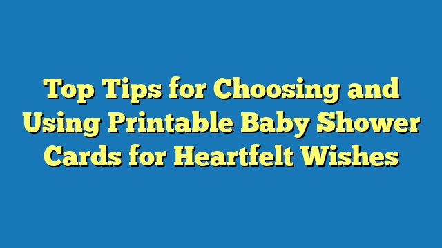 Top Tips for Choosing and Using Printable Baby Shower Cards for Heartfelt Wishes