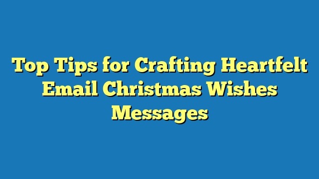 Top Tips for Crafting Heartfelt Email Christmas Wishes Messages