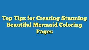 Top Tips for Creating Stunning Beautiful Mermaid Coloring Pages
