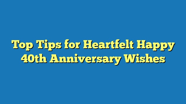 Top Tips for Heartfelt Happy 40th Anniversary Wishes