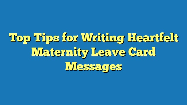 Top Tips for Writing Heartfelt Maternity Leave Card Messages