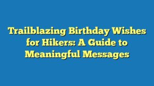 Trailblazing Birthday Wishes for Hikers: A Guide to Meaningful Messages