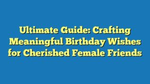 Ultimate Guide: Crafting Meaningful Birthday Wishes for Cherished Female Friends