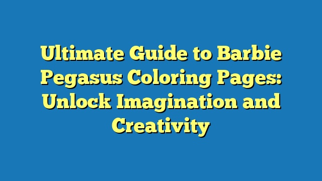 Ultimate Guide to Barbie Pegasus Coloring Pages: Unlock Imagination and Creativity