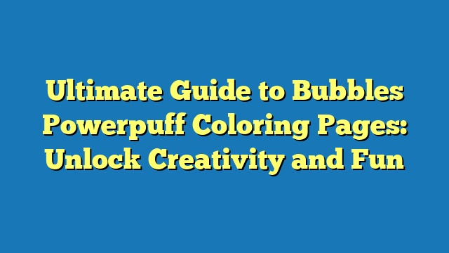 Ultimate Guide to Bubbles Powerpuff Coloring Pages: Unlock Creativity and Fun