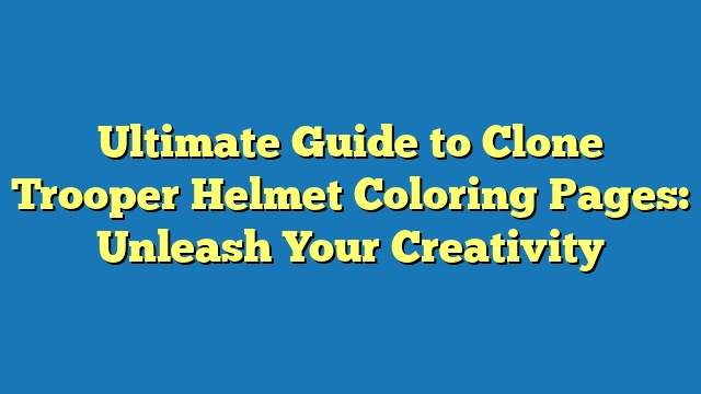 Ultimate Guide to Clone Trooper Helmet Coloring Pages: Unleash Your Creativity