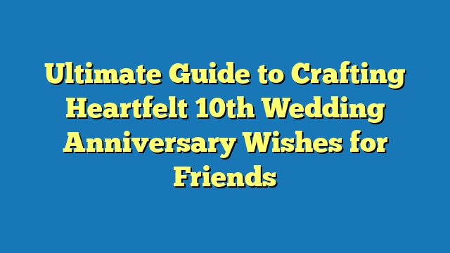 Ultimate Guide to Crafting Heartfelt 10th Wedding Anniversary Wishes for Friends