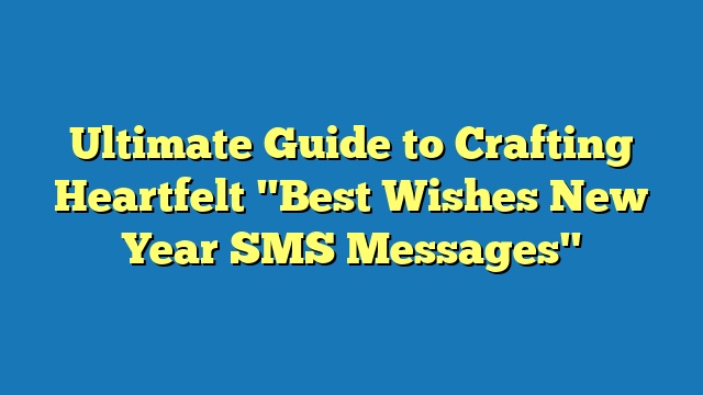 Ultimate Guide to Crafting Heartfelt "Best Wishes New Year SMS Messages"