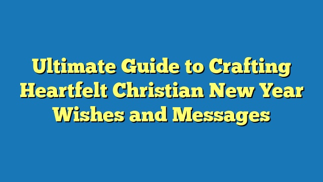 Ultimate Guide to Crafting Heartfelt Christian New Year Wishes and Messages