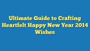 Ultimate Guide to Crafting Heartfelt Happy New Year 2014 Wishes