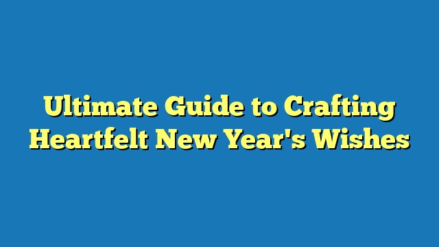 Ultimate Guide to Crafting Heartfelt New Year's Wishes