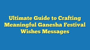 Ultimate Guide to Crafting Meaningful Ganesha Festival Wishes Messages