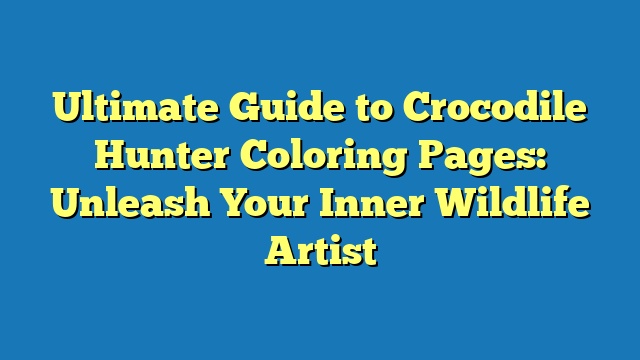 Ultimate Guide to Crocodile Hunter Coloring Pages: Unleash Your Inner Wildlife Artist