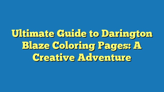 Ultimate Guide to Darington Blaze Coloring Pages: A Creative Adventure