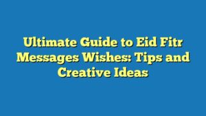 Ultimate Guide to Eid Fitr Messages Wishes: Tips and Creative Ideas