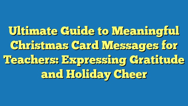 Ultimate Guide to Meaningful Christmas Card Messages for Teachers: Expressing Gratitude and Holiday Cheer