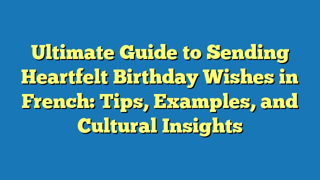 Ultimate Guide to Sending Heartfelt Birthday Wishes in French: Tips, Examples, and Cultural Insights