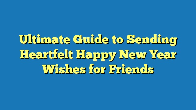 Ultimate Guide to Sending Heartfelt Happy New Year Wishes for Friends