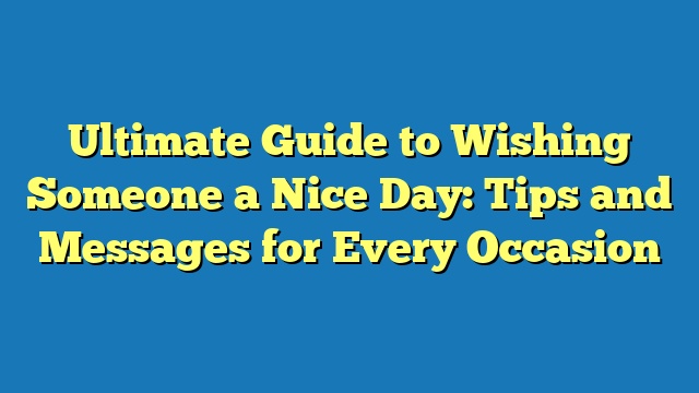 Ultimate Guide to Wishing Someone a Nice Day: Tips and Messages for Every Occasion