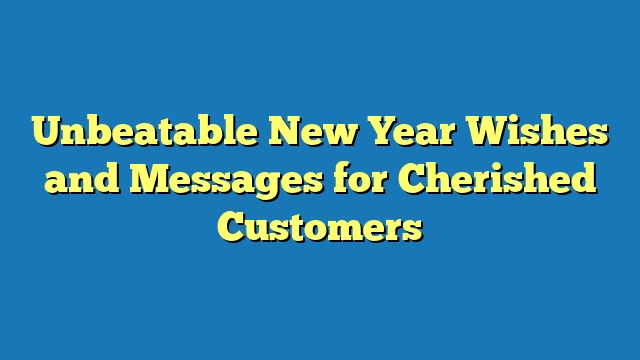 Unbeatable New Year Wishes and Messages for Cherished Customers