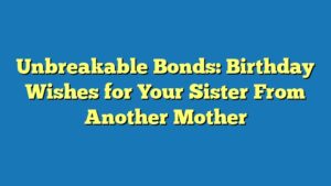 Unbreakable Bonds: Birthday Wishes for Your Sister From Another Mother