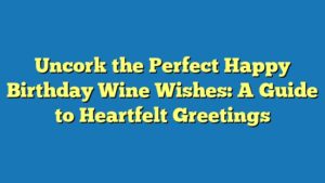 Uncork the Perfect Happy Birthday Wine Wishes: A Guide to Heartfelt Greetings