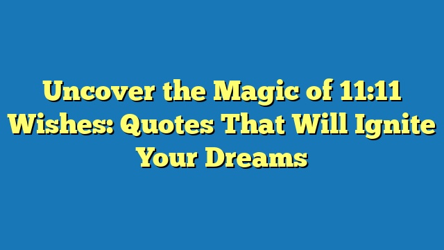 Uncover the Magic of 11:11 Wishes: Quotes That Will Ignite Your Dreams