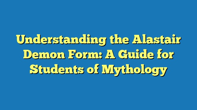 Understanding the Alastair Demon Form: A Guide for Students of Mythology