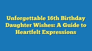 Unforgettable 16th Birthday Daughter Wishes: A Guide to Heartfelt Expressions