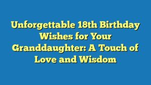 Unforgettable 18th Birthday Wishes for Your Granddaughter: A Touch of Love and Wisdom