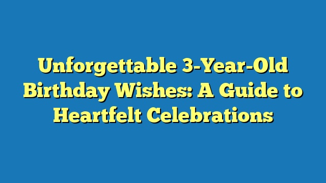 Unforgettable 3-Year-Old Birthday Wishes: A Guide to Heartfelt Celebrations