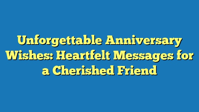 Unforgettable Anniversary Wishes: Heartfelt Messages for a Cherished Friend