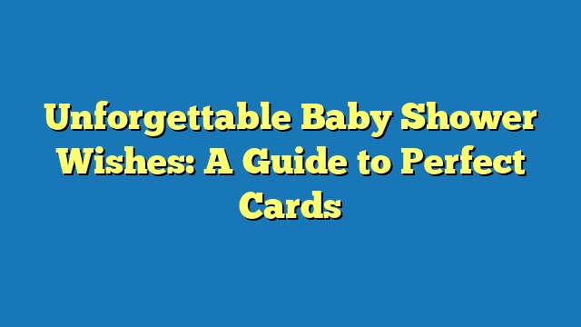 Unforgettable Baby Shower Wishes: A Guide to Perfect Cards