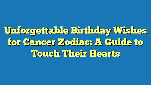 Unforgettable Birthday Wishes for Cancer Zodiac: A Guide to Touch Their Hearts