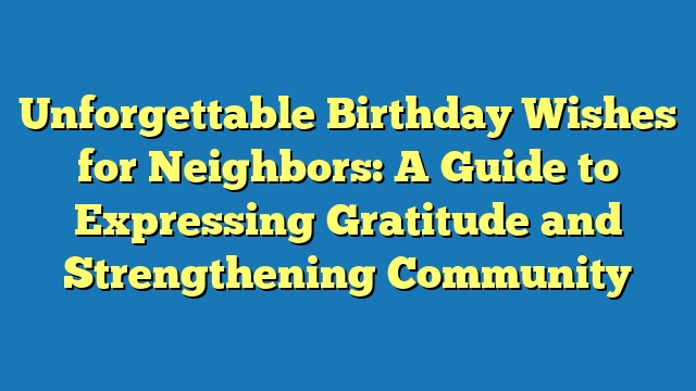 Unforgettable Birthday Wishes for Neighbors: A Guide to Expressing Gratitude and Strengthening Community