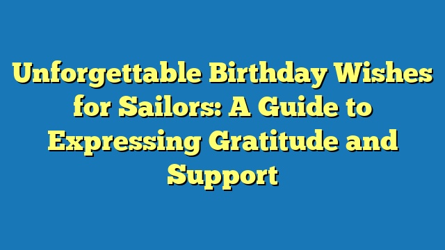 Unforgettable Birthday Wishes for Sailors: A Guide to Expressing Gratitude and Support