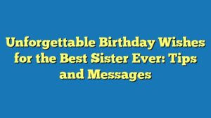 Unforgettable Birthday Wishes for the Best Sister Ever: Tips and Messages