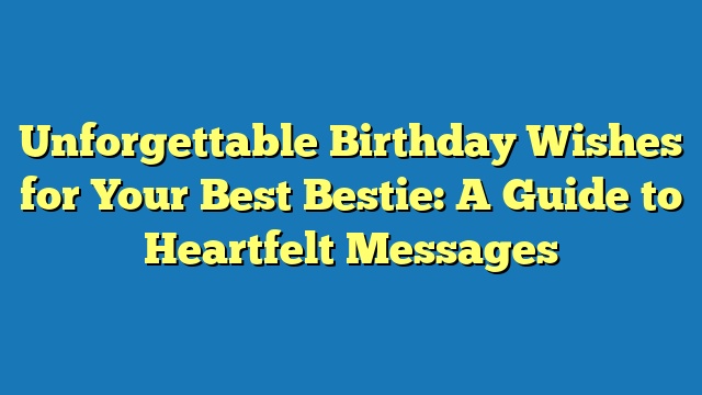 Unforgettable Birthday Wishes for Your Best Bestie: A Guide to Heartfelt Messages