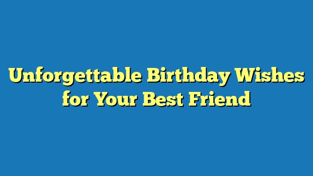Unforgettable Birthday Wishes for Your Best Friend