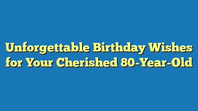 Unforgettable Birthday Wishes for Your Cherished 80-Year-Old