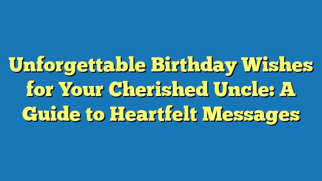 Unforgettable Birthday Wishes for Your Cherished Uncle: A Guide to Heartfelt Messages