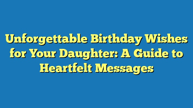 Unforgettable Birthday Wishes for Your Daughter: A Guide to Heartfelt Messages