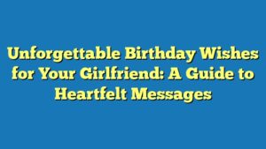 Unforgettable Birthday Wishes for Your Girlfriend: A Guide to Heartfelt Messages