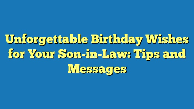 Unforgettable Birthday Wishes for Your Son-in-Law: Tips and Messages