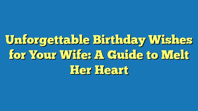 Unforgettable Birthday Wishes for Your Wife: A Guide to Melt Her Heart