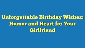 Unforgettable Birthday Wishes: Humor and Heart for Your Girlfriend