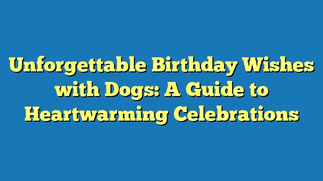 Unforgettable Birthday Wishes with Dogs: A Guide to Heartwarming Celebrations