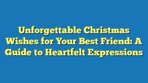 Unforgettable Christmas Wishes for Your Best Friend: A Guide to Heartfelt Expressions