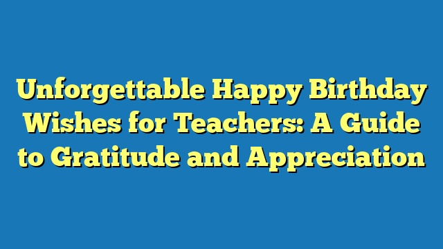 Unforgettable Happy Birthday Wishes for Teachers: A Guide to Gratitude and Appreciation